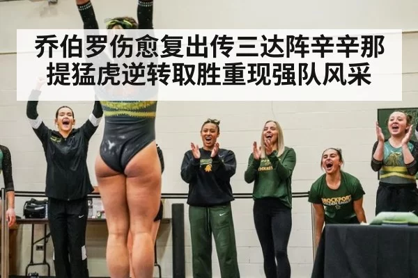 乔伯罗伤愈复出传三达阵辛辛那提猛虎逆转取胜重现强队风采