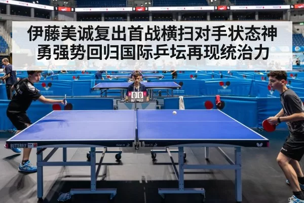 伊藤美诚复出首战横扫对手状态神勇强势回归国际乒坛再现统治力