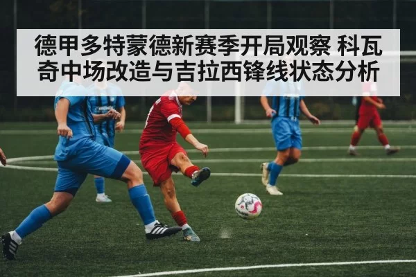 德甲多特蒙德新赛季开局观察 科瓦奇中场改造与吉拉西锋线状态分析