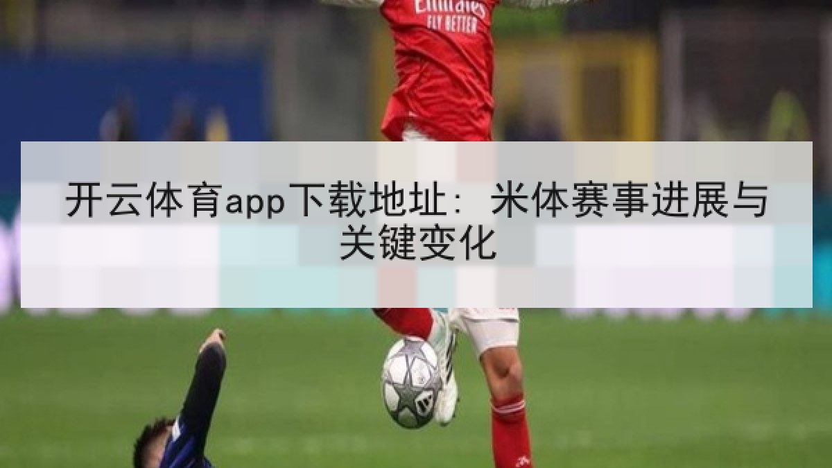 开云体育app下载地址: 米体赛事进展与关键变化 开云体育app下载地址: 米体赛事进展与关键变化